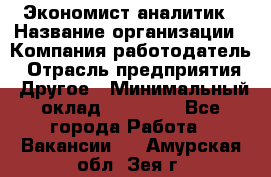 Экономист-аналитик › Название организации ­ Компания-работодатель › Отрасль предприятия ­ Другое › Минимальный оклад ­ 15 500 - Все города Работа » Вакансии   . Амурская обл.,Зея г.